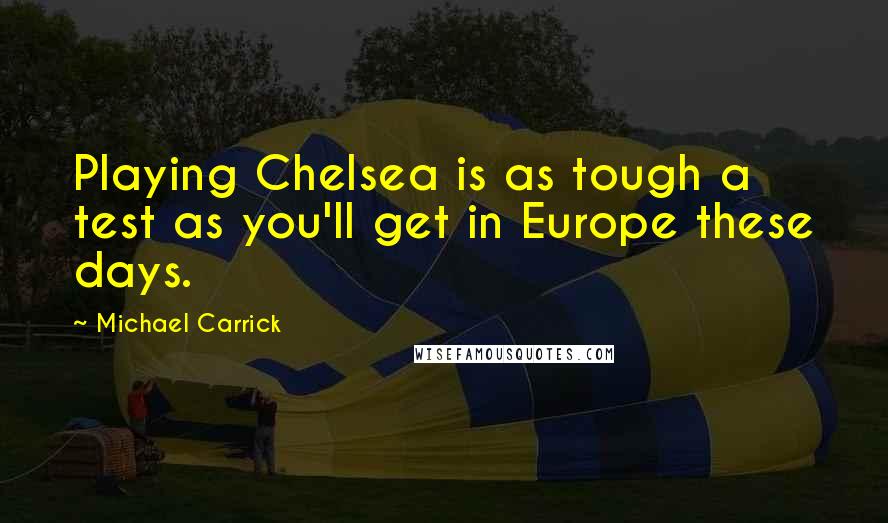 Michael Carrick Quotes: Playing Chelsea is as tough a test as you'll get in Europe these days.