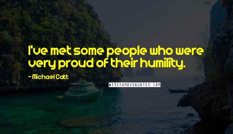 Michael Catt Quotes: I've met some people who were very proud of their humility.