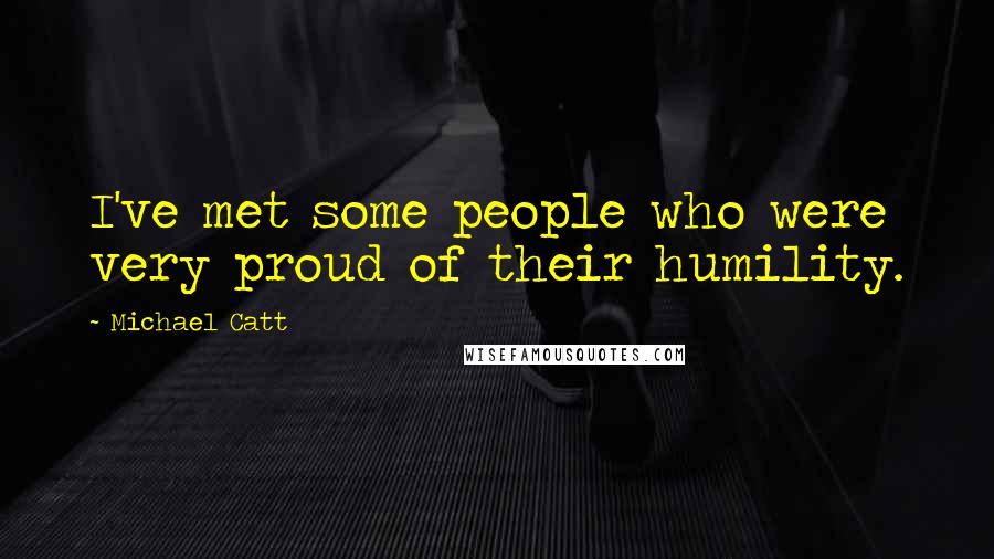 Michael Catt Quotes: I've met some people who were very proud of their humility.