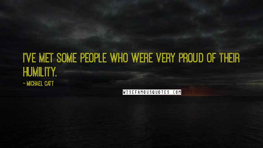 Michael Catt Quotes: I've met some people who were very proud of their humility.