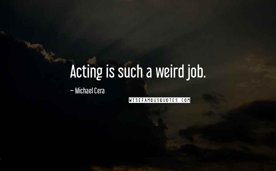 Michael Cera Quotes: Acting is such a weird job.