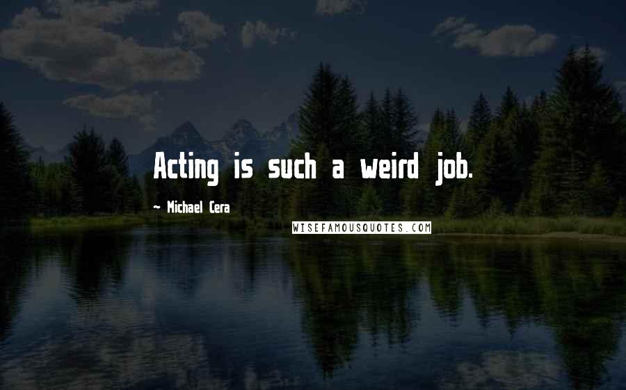 Michael Cera Quotes: Acting is such a weird job.