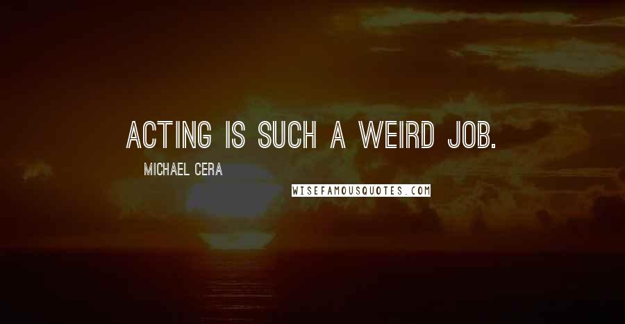 Michael Cera Quotes: Acting is such a weird job.