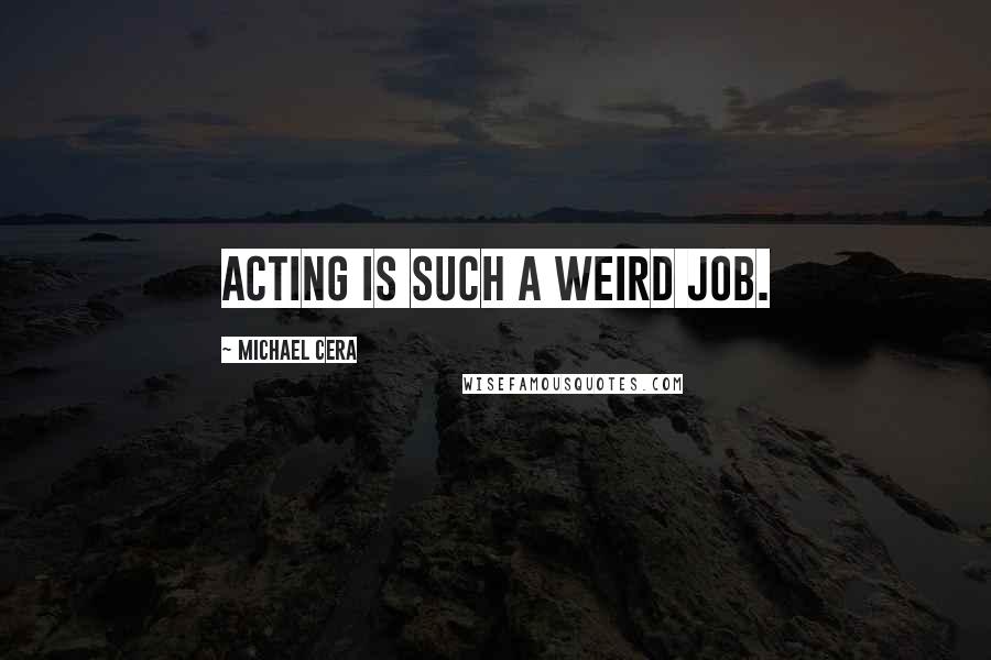 Michael Cera Quotes: Acting is such a weird job.