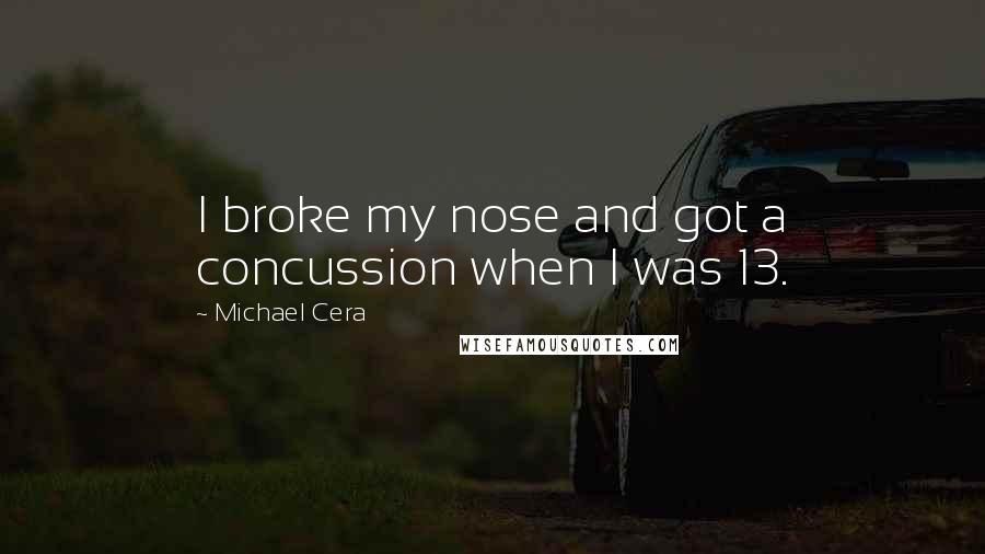 Michael Cera Quotes: I broke my nose and got a concussion when I was 13.