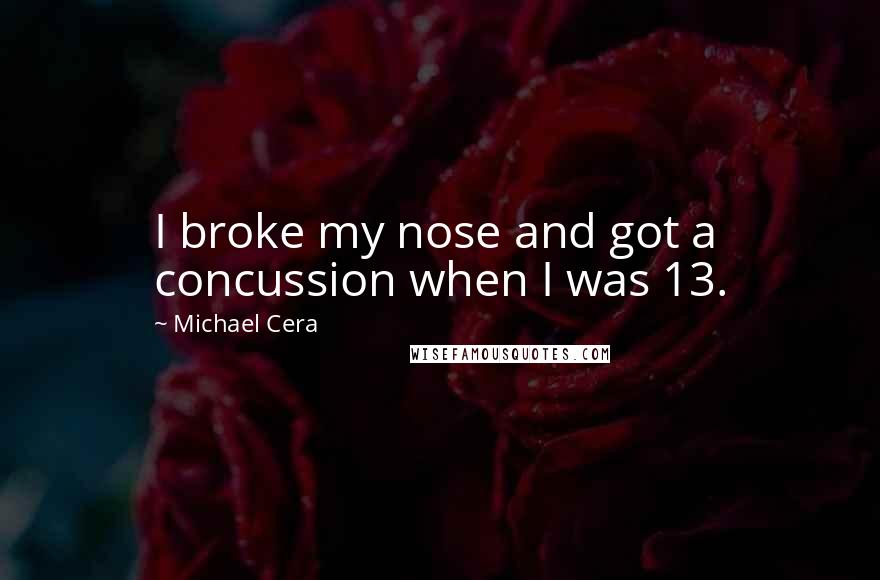 Michael Cera Quotes: I broke my nose and got a concussion when I was 13.