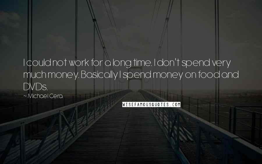 Michael Cera Quotes: I could not work for a long time. I don't spend very much money. Basically I spend money on food and DVDs.