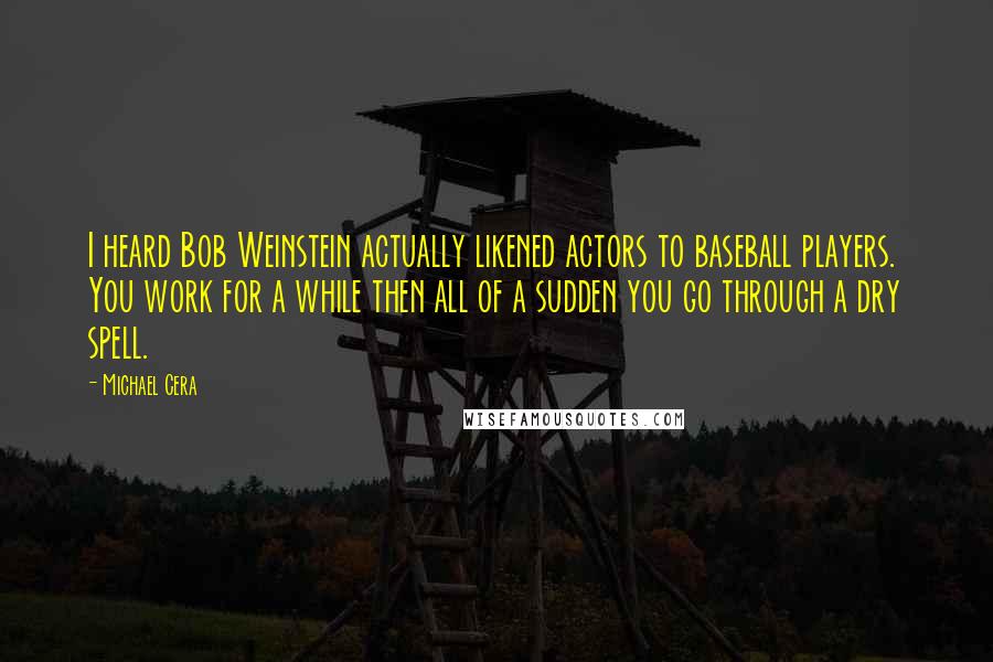 Michael Cera Quotes: I heard Bob Weinstein actually likened actors to baseball players. You work for a while then all of a sudden you go through a dry spell.