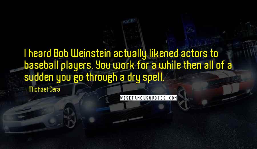 Michael Cera Quotes: I heard Bob Weinstein actually likened actors to baseball players. You work for a while then all of a sudden you go through a dry spell.