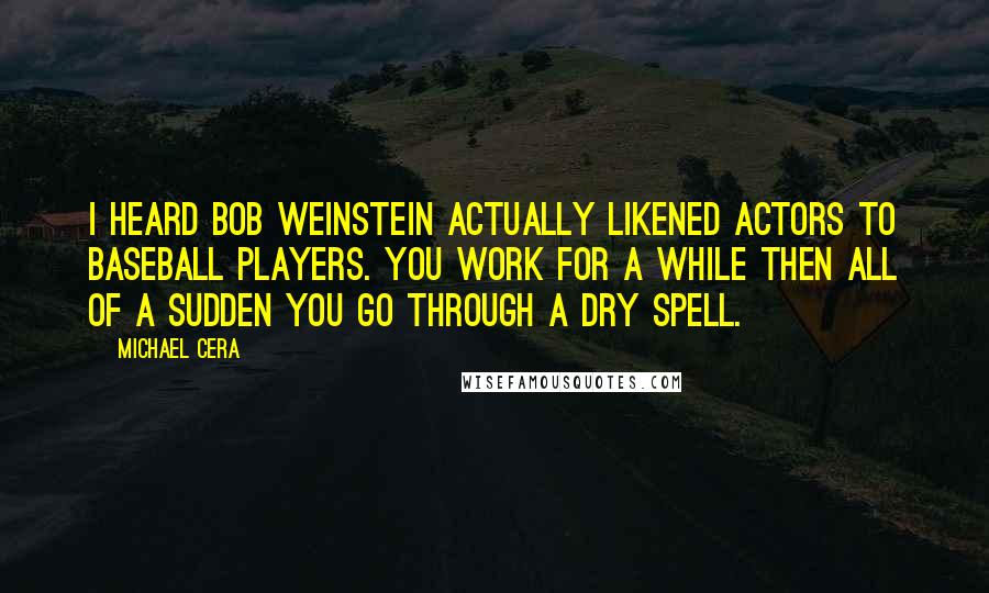 Michael Cera Quotes: I heard Bob Weinstein actually likened actors to baseball players. You work for a while then all of a sudden you go through a dry spell.