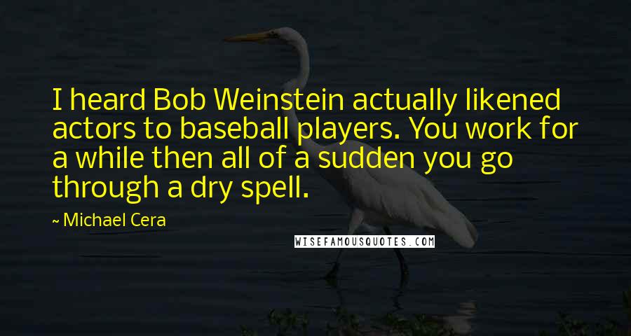Michael Cera Quotes: I heard Bob Weinstein actually likened actors to baseball players. You work for a while then all of a sudden you go through a dry spell.