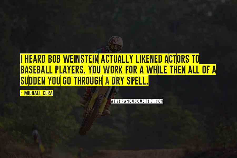 Michael Cera Quotes: I heard Bob Weinstein actually likened actors to baseball players. You work for a while then all of a sudden you go through a dry spell.