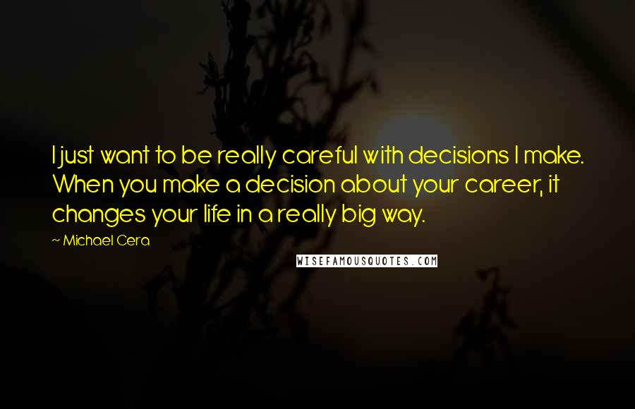 Michael Cera Quotes: I just want to be really careful with decisions I make. When you make a decision about your career, it changes your life in a really big way.