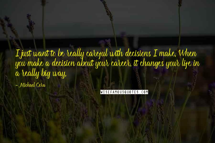 Michael Cera Quotes: I just want to be really careful with decisions I make. When you make a decision about your career, it changes your life in a really big way.