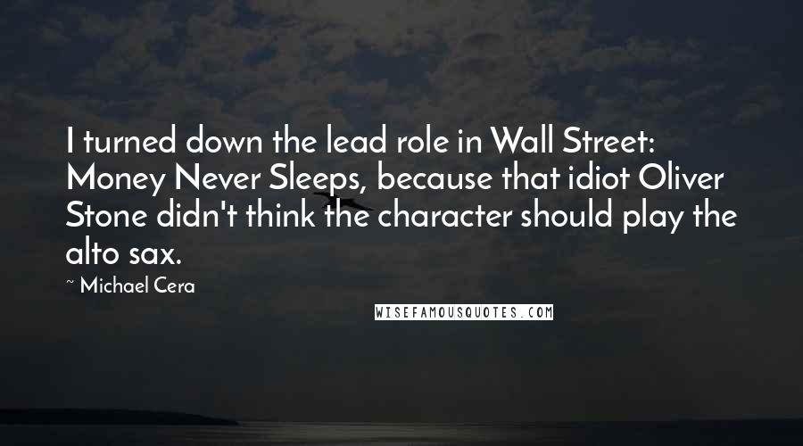 Michael Cera Quotes: I turned down the lead role in Wall Street: Money Never Sleeps, because that idiot Oliver Stone didn't think the character should play the alto sax.