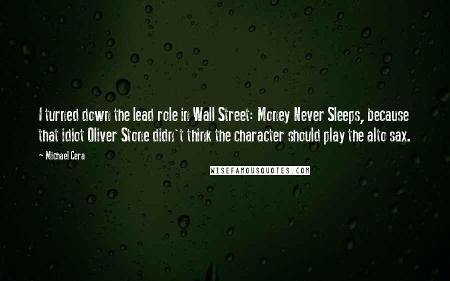 Michael Cera Quotes: I turned down the lead role in Wall Street: Money Never Sleeps, because that idiot Oliver Stone didn't think the character should play the alto sax.