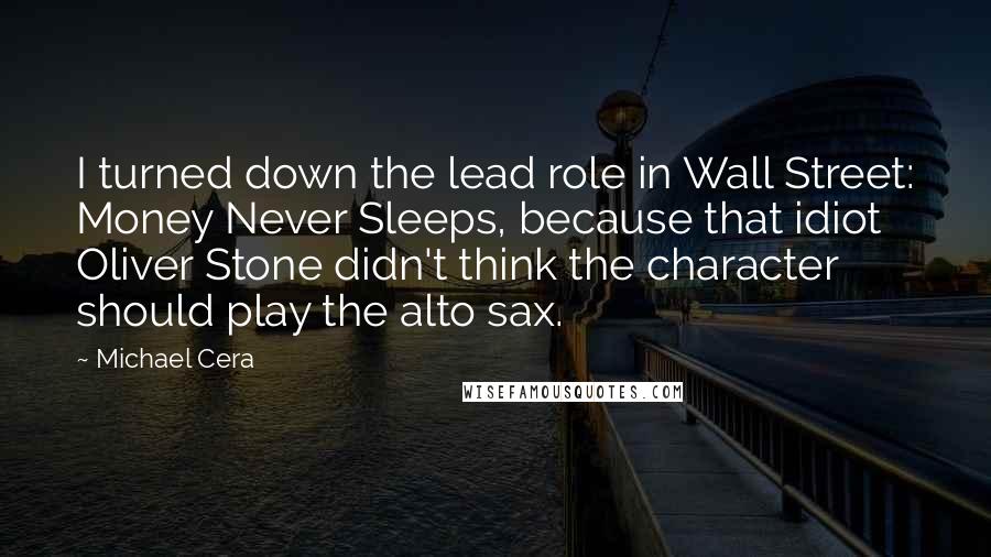 Michael Cera Quotes: I turned down the lead role in Wall Street: Money Never Sleeps, because that idiot Oliver Stone didn't think the character should play the alto sax.