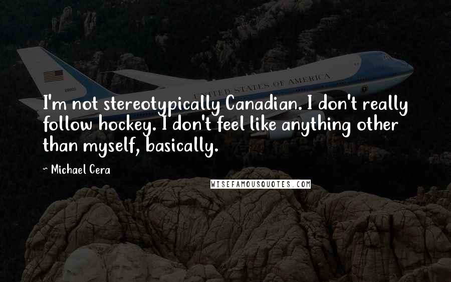 Michael Cera Quotes: I'm not stereotypically Canadian. I don't really follow hockey. I don't feel like anything other than myself, basically.