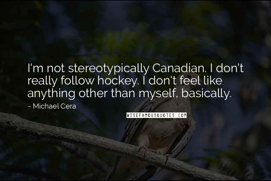 Michael Cera Quotes: I'm not stereotypically Canadian. I don't really follow hockey. I don't feel like anything other than myself, basically.