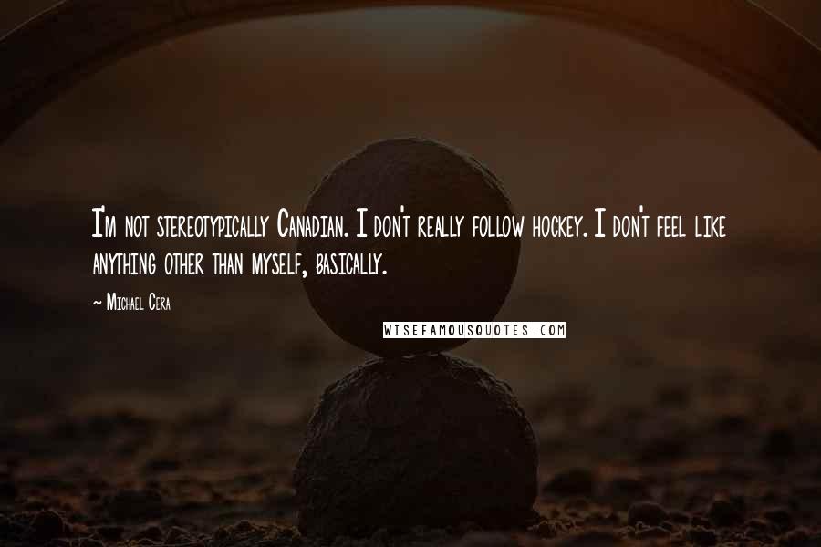 Michael Cera Quotes: I'm not stereotypically Canadian. I don't really follow hockey. I don't feel like anything other than myself, basically.