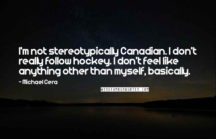 Michael Cera Quotes: I'm not stereotypically Canadian. I don't really follow hockey. I don't feel like anything other than myself, basically.