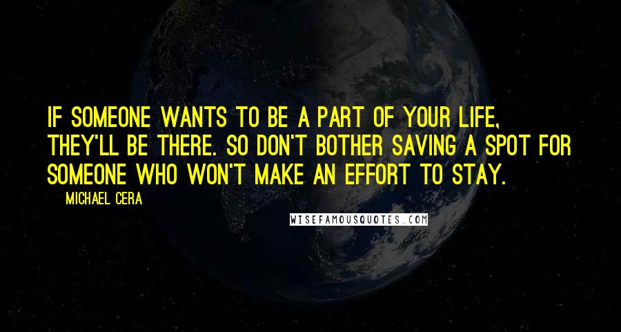 Michael Cera Quotes: If someone wants to be a part of your life, they'll be there. So don't bother saving a spot for someone who won't make an effort to stay.