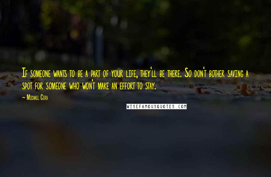 Michael Cera Quotes: If someone wants to be a part of your life, they'll be there. So don't bother saving a spot for someone who won't make an effort to stay.