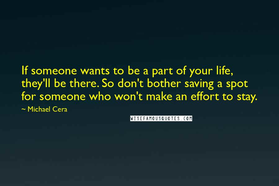 Michael Cera Quotes: If someone wants to be a part of your life, they'll be there. So don't bother saving a spot for someone who won't make an effort to stay.