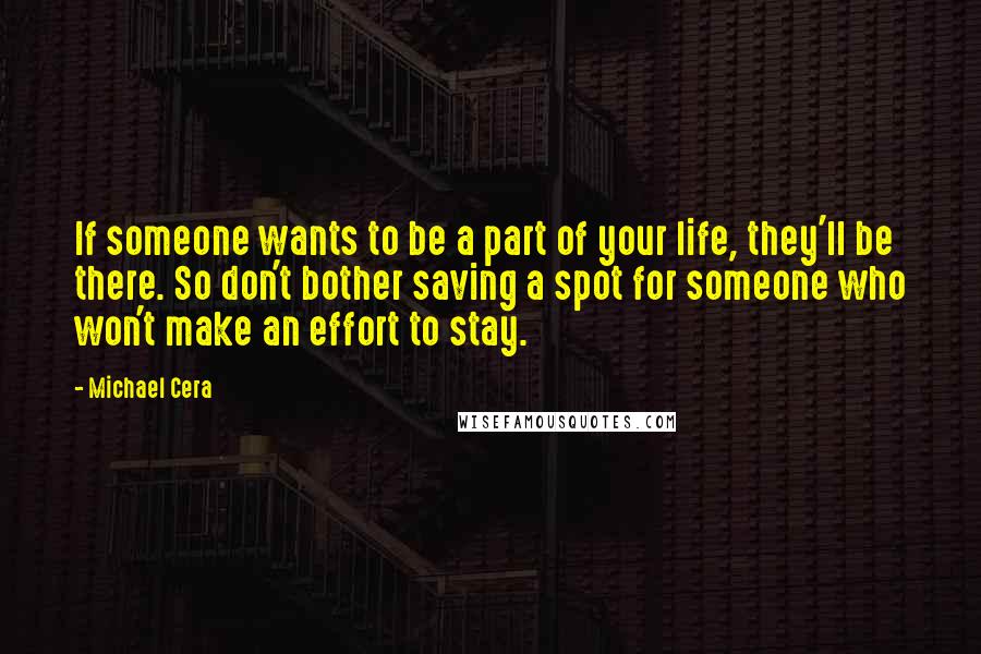 Michael Cera Quotes: If someone wants to be a part of your life, they'll be there. So don't bother saving a spot for someone who won't make an effort to stay.
