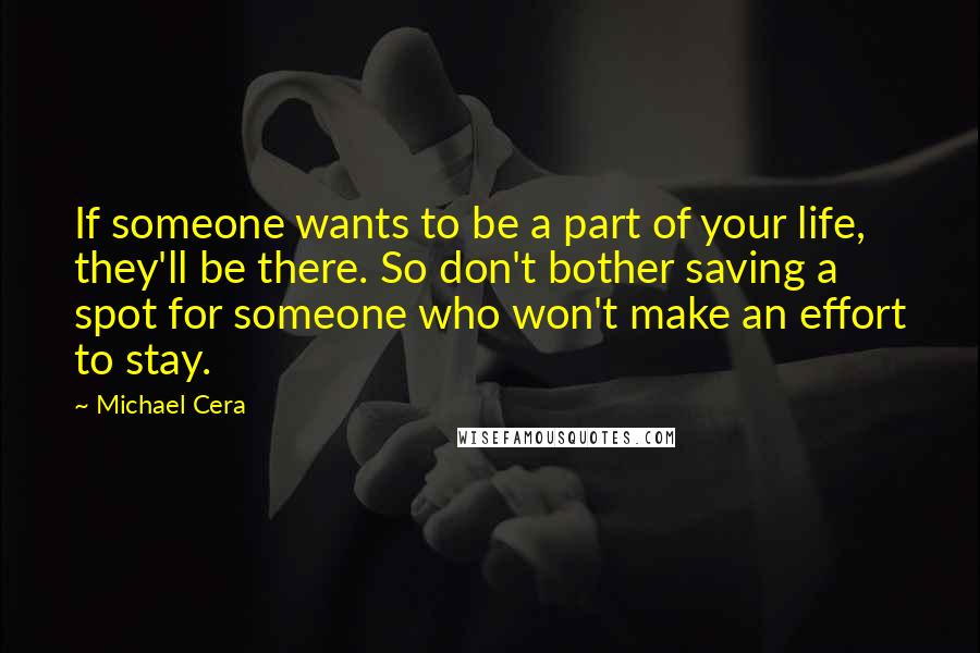 Michael Cera Quotes: If someone wants to be a part of your life, they'll be there. So don't bother saving a spot for someone who won't make an effort to stay.
