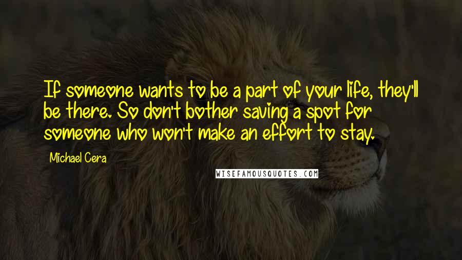 Michael Cera Quotes: If someone wants to be a part of your life, they'll be there. So don't bother saving a spot for someone who won't make an effort to stay.