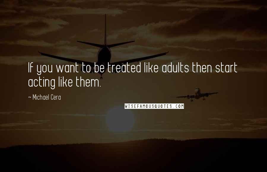 Michael Cera Quotes: If you want to be treated like adults then start acting like them.