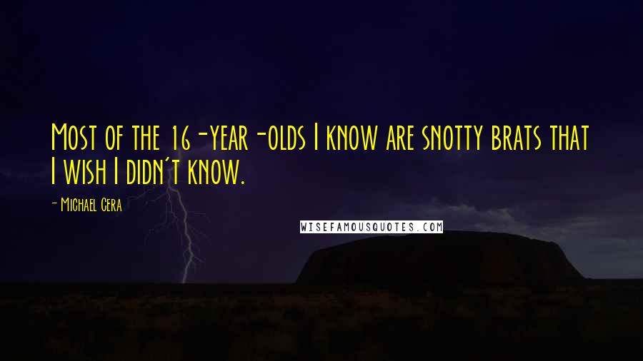 Michael Cera Quotes: Most of the 16-year-olds I know are snotty brats that I wish I didn't know.