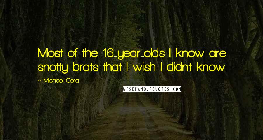 Michael Cera Quotes: Most of the 16-year-olds I know are snotty brats that I wish I didn't know.