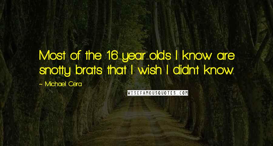 Michael Cera Quotes: Most of the 16-year-olds I know are snotty brats that I wish I didn't know.