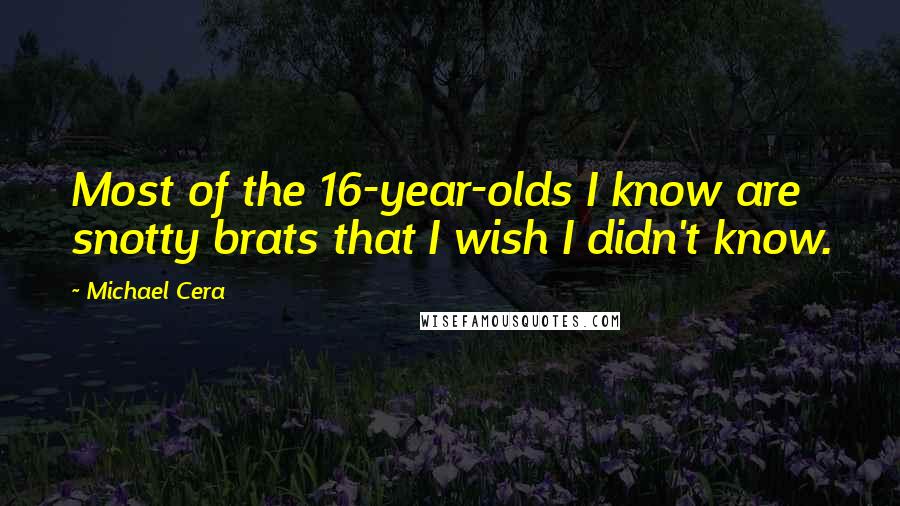 Michael Cera Quotes: Most of the 16-year-olds I know are snotty brats that I wish I didn't know.