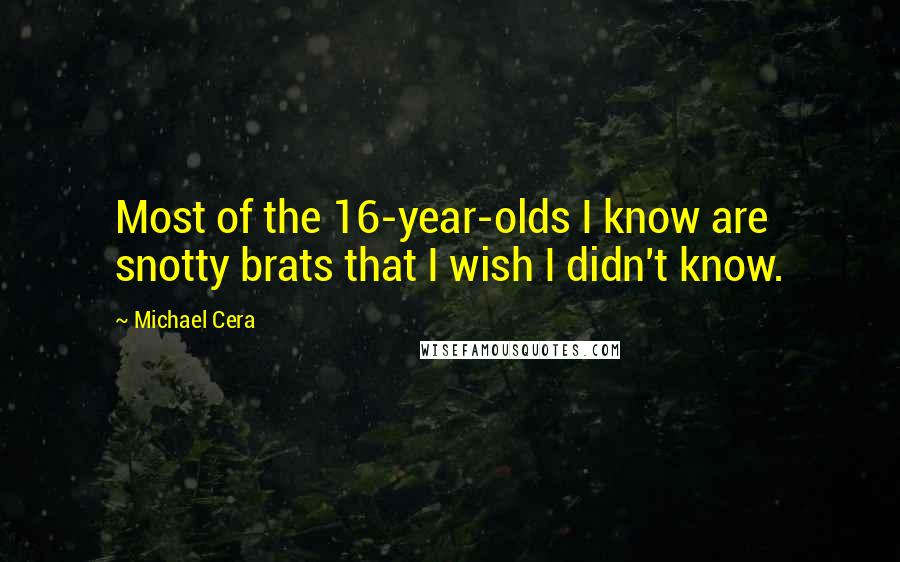 Michael Cera Quotes: Most of the 16-year-olds I know are snotty brats that I wish I didn't know.