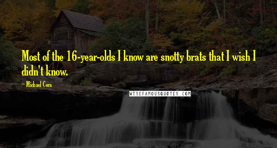 Michael Cera Quotes: Most of the 16-year-olds I know are snotty brats that I wish I didn't know.