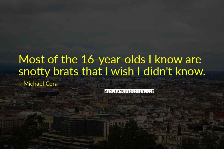 Michael Cera Quotes: Most of the 16-year-olds I know are snotty brats that I wish I didn't know.