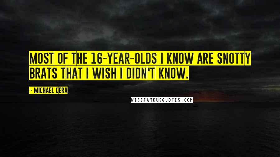 Michael Cera Quotes: Most of the 16-year-olds I know are snotty brats that I wish I didn't know.