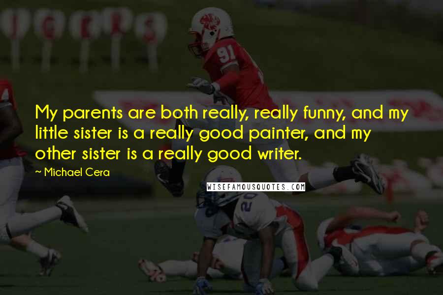 Michael Cera Quotes: My parents are both really, really funny, and my little sister is a really good painter, and my other sister is a really good writer.