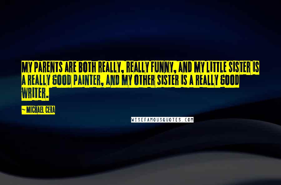 Michael Cera Quotes: My parents are both really, really funny, and my little sister is a really good painter, and my other sister is a really good writer.