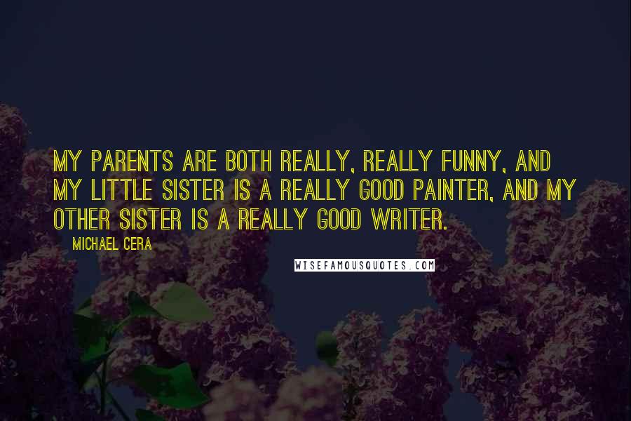 Michael Cera Quotes: My parents are both really, really funny, and my little sister is a really good painter, and my other sister is a really good writer.