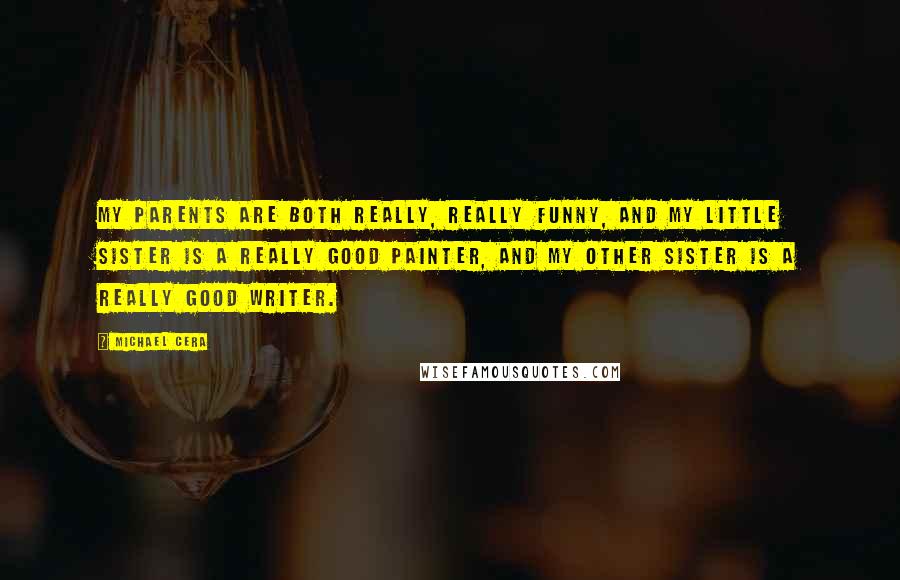 Michael Cera Quotes: My parents are both really, really funny, and my little sister is a really good painter, and my other sister is a really good writer.