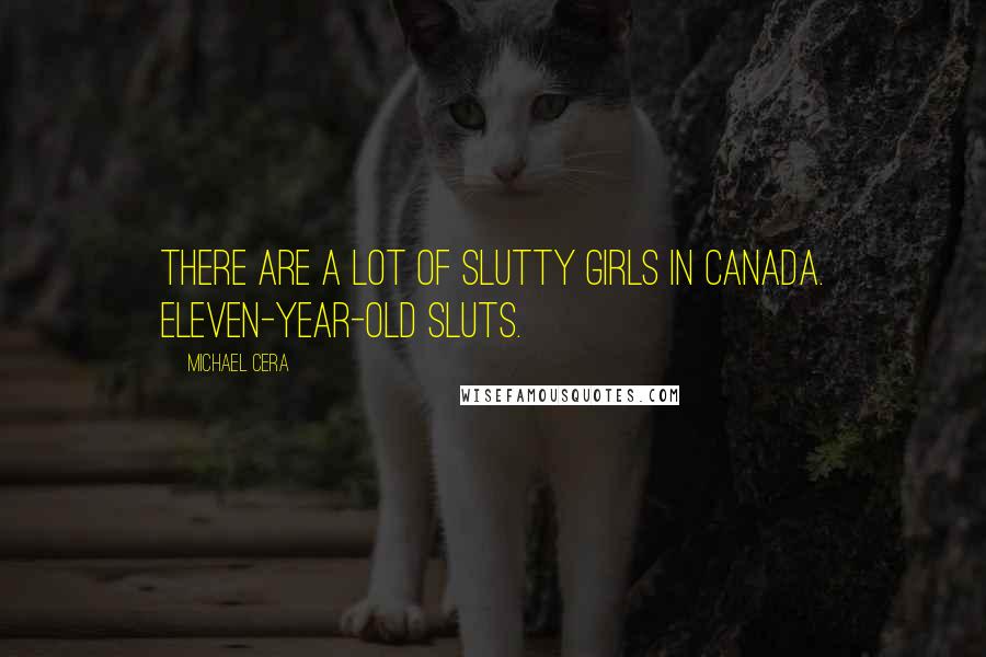 Michael Cera Quotes: There are a lot of slutty girls in Canada. Eleven-year-old sluts.