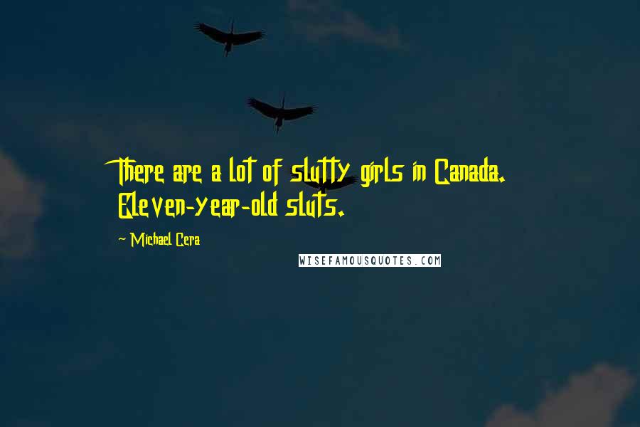 Michael Cera Quotes: There are a lot of slutty girls in Canada. Eleven-year-old sluts.