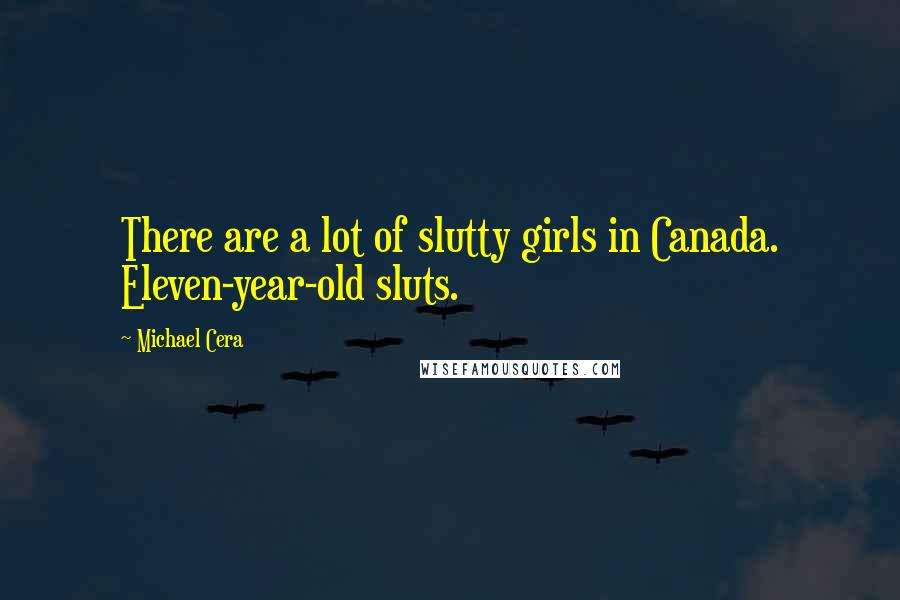 Michael Cera Quotes: There are a lot of slutty girls in Canada. Eleven-year-old sluts.