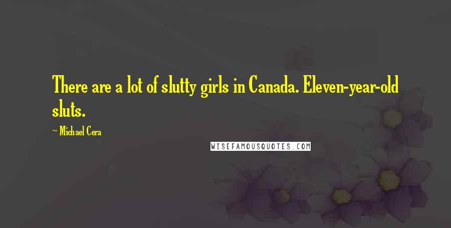 Michael Cera Quotes: There are a lot of slutty girls in Canada. Eleven-year-old sluts.