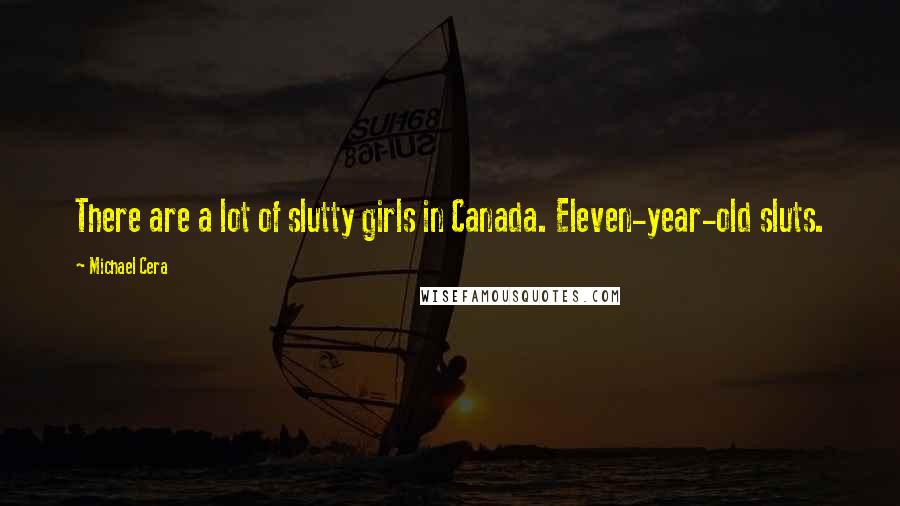 Michael Cera Quotes: There are a lot of slutty girls in Canada. Eleven-year-old sluts.