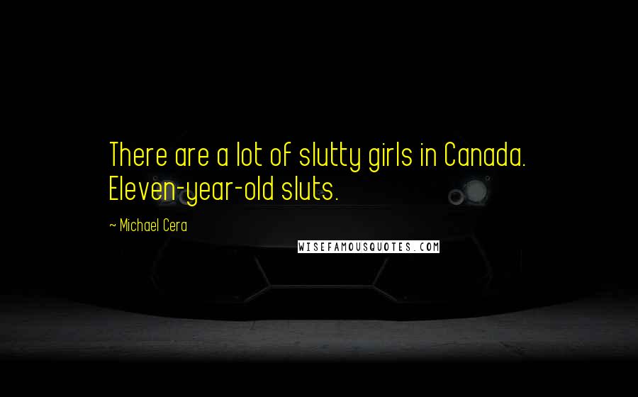 Michael Cera Quotes: There are a lot of slutty girls in Canada. Eleven-year-old sluts.